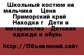 Школьный костюм на мальчика  › Цена ­ 3 000 - Приморский край, Находка г. Дети и материнство » Детская одежда и обувь   